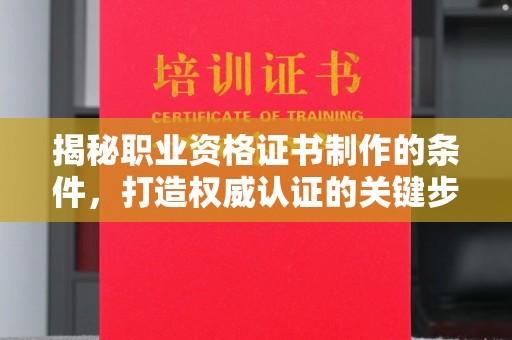 徽县揭秘职业资格证书制作的条件，打造权威认证的关键步骤
