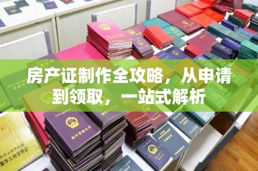 喀喇沁左翼房产证制作全攻略，从申请到领取，一站式解析